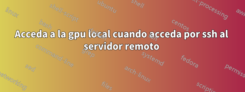 Acceda a la gpu local cuando acceda por ssh al servidor remoto