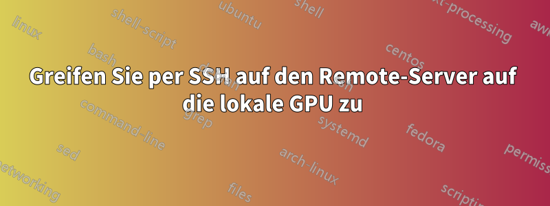Greifen Sie per SSH auf den Remote-Server auf die lokale GPU zu
