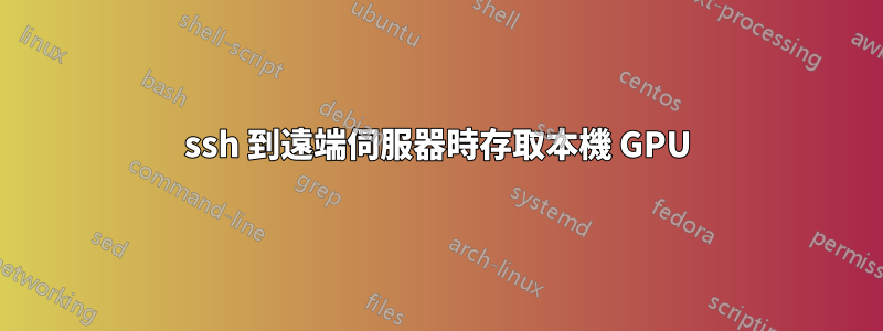 ssh 到遠端伺服器時存取本機 GPU