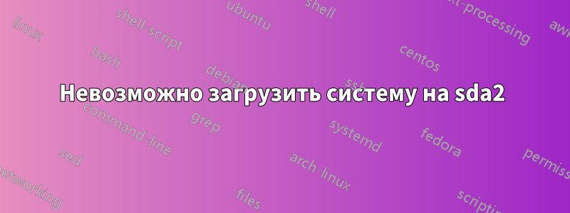 Невозможно загрузить систему на sda2