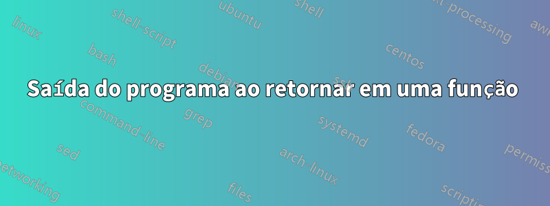 Saída do programa ao retornar em uma função