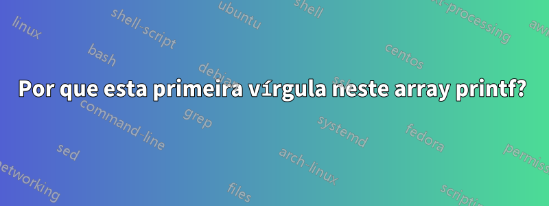 Por que esta primeira vírgula neste array printf?