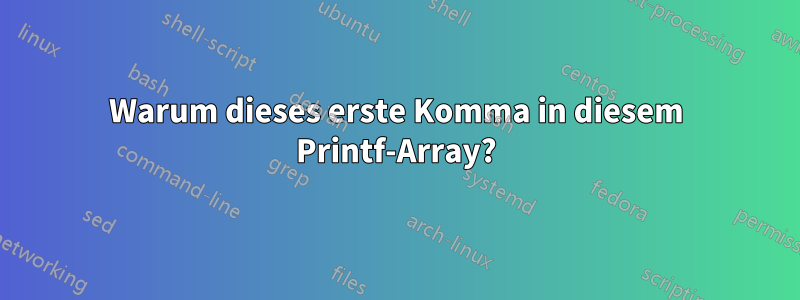 Warum dieses erste Komma in diesem Printf-Array?