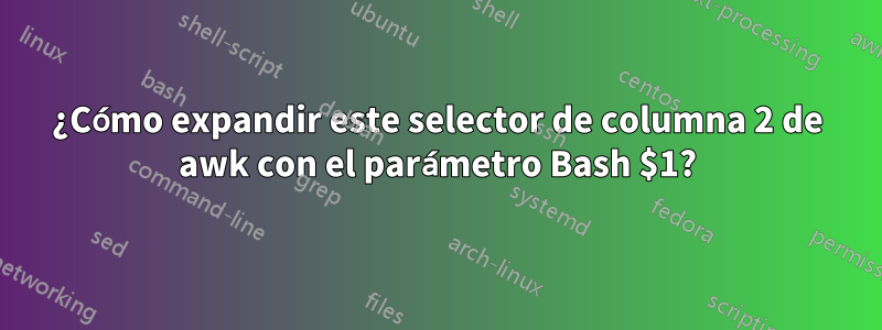 ¿Cómo expandir este selector de columna 2 de awk con el parámetro Bash $1?