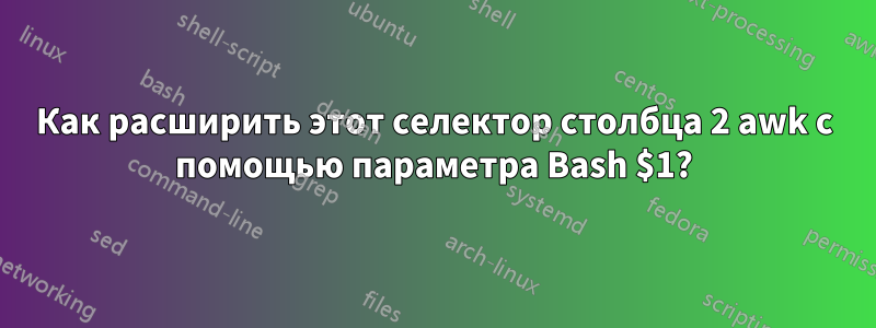 Как расширить этот селектор столбца 2 awk с помощью параметра Bash $1?