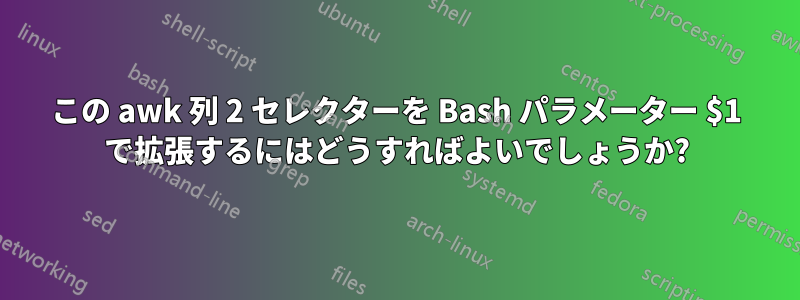 この awk 列 2 セレクターを Bash パラメーター $1 で拡張するにはどうすればよいでしょうか?