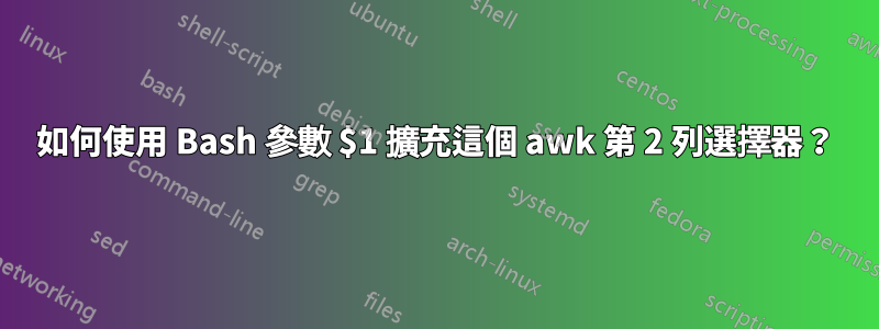 如何使用 Bash 參數 $1 擴充這個 awk 第 2 列選擇器?