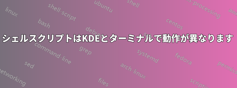 シェルスクリプトはKDEとターミナルで動作が異なります