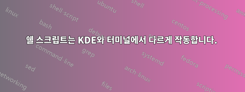 쉘 스크립트는 KDE와 터미널에서 다르게 작동합니다.
