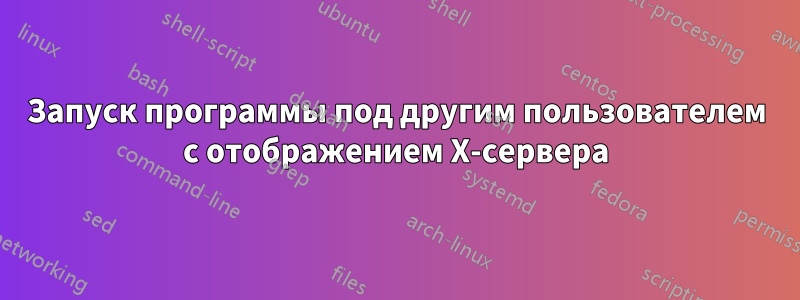 Запуск программы под другим пользователем с отображением X-сервера