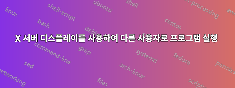 X 서버 디스플레이를 사용하여 다른 사용자로 프로그램 실행