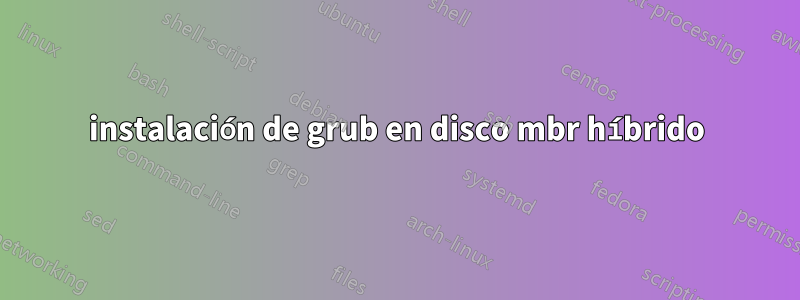 instalación de grub en disco mbr híbrido