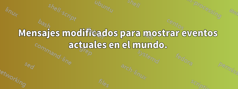 Mensajes modificados para mostrar eventos actuales en el mundo.