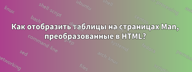 Как отобразить таблицы на страницах Man, преобразованные в HTML?