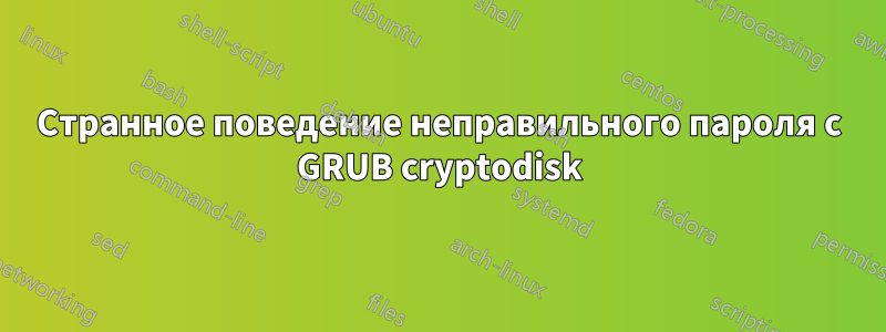 Странное поведение неправильного пароля с GRUB cryptodisk
