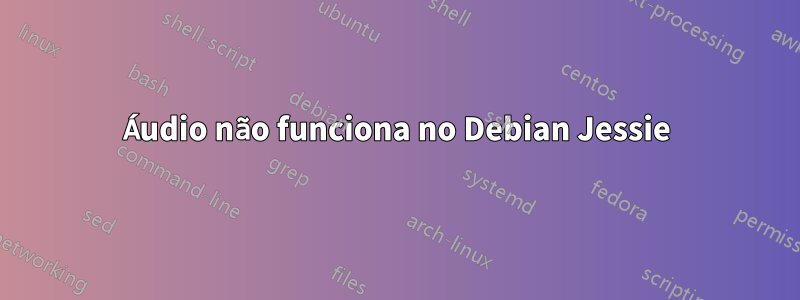 Áudio não funciona no Debian Jessie