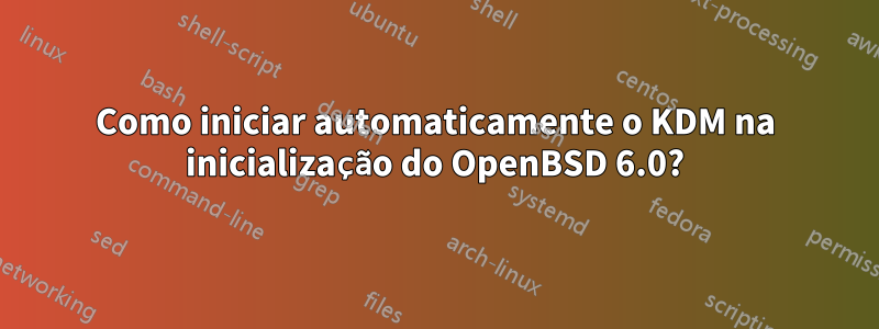 Como iniciar automaticamente o KDM na inicialização do OpenBSD 6.0?