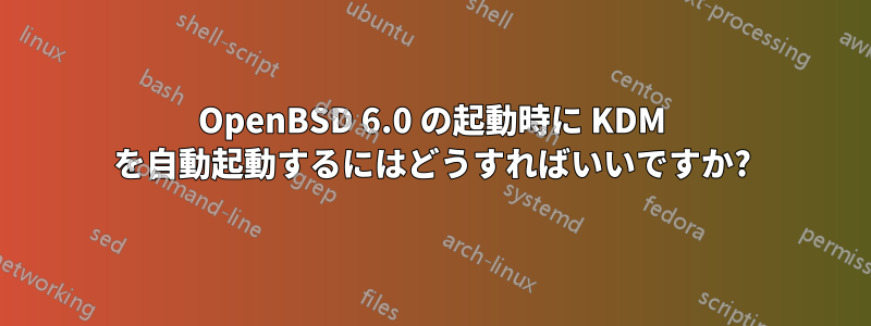 OpenBSD 6.0 の起動時に KDM を自動起動するにはどうすればいいですか?