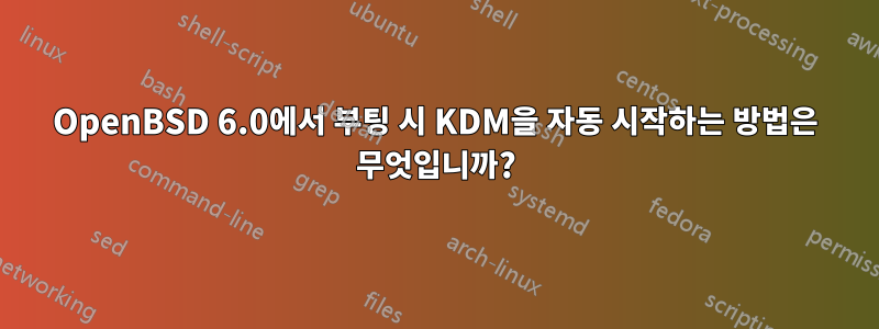 OpenBSD 6.0에서 부팅 시 KDM을 자동 시작하는 방법은 무엇입니까?