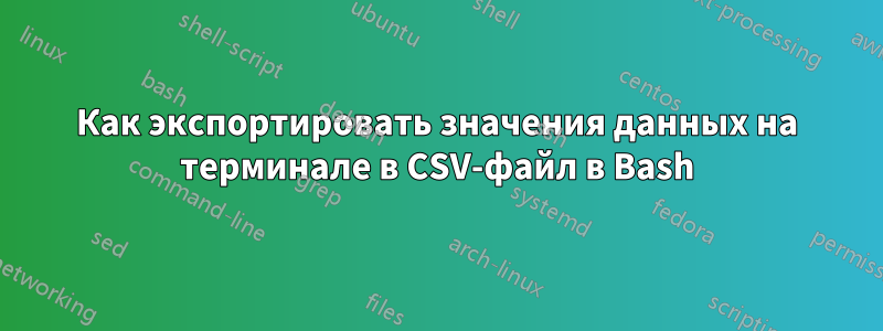 Как экспортировать значения данных на терминале в CSV-файл в Bash