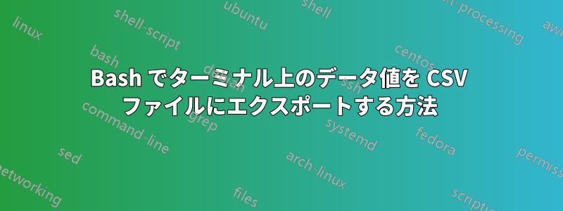 Bash でターミナル上のデータ値を CSV ファイルにエクスポートする方法