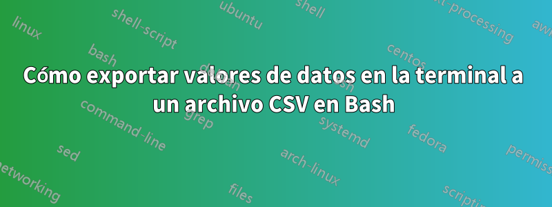 Cómo exportar valores de datos en la terminal a un archivo CSV en Bash