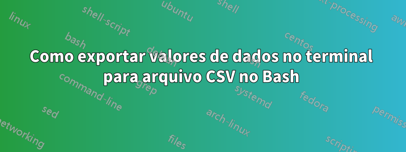 Como exportar valores de dados no terminal para arquivo CSV no Bash