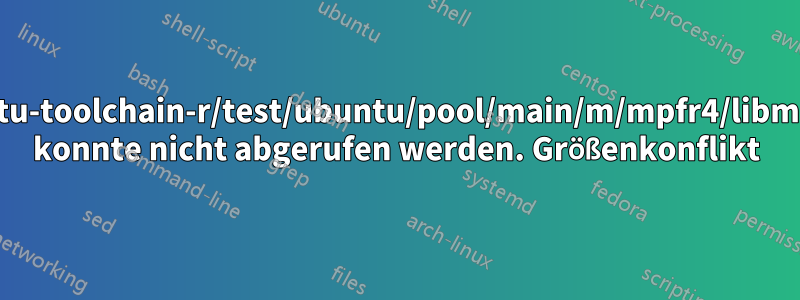 http://ppa.launchpad.net/ubuntu-toolchain-r/test/ubuntu/pool/main/m/mpfr4/libmpfr4_3.1.3-1~14.04_amd64.deb konnte nicht abgerufen werden. Größenkonflikt