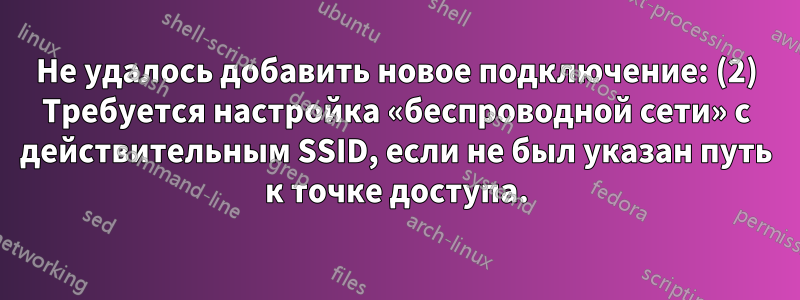 Не удалось добавить новое подключение: (2) Требуется настройка «беспроводной сети» с действительным SSID, если не был указан путь к точке доступа.