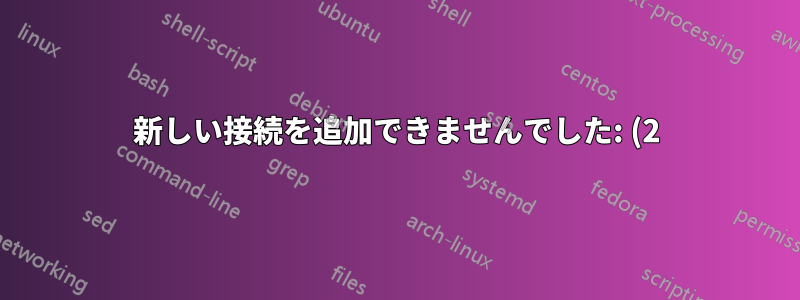 新しい接続を追加できませんでした: (2) APパスが指定されていない場合は、有効なSSIDを持つ「ワイヤレス」設定が必要です
