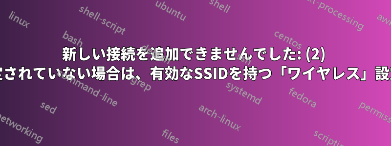 新しい接続を追加できませんでした: (2) APパスが指定されていない場合は、有効なSSIDを持つ「ワイヤレス」設定が必要です