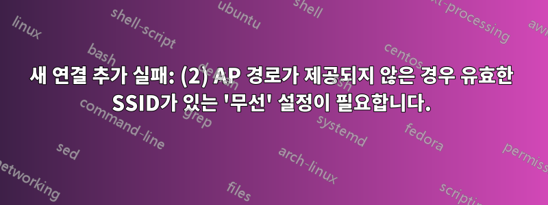 새 연결 추가 실패: (2) AP 경로가 제공되지 않은 경우 유효한 SSID가 있는 '무선' 설정이 필요합니다.