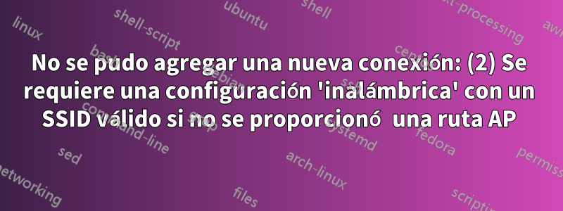No se pudo agregar una nueva conexión: (2) Se requiere una configuración 'inalámbrica' con un SSID válido si no se proporcionó una ruta AP
