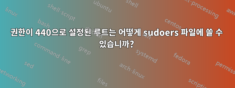 권한이 440으로 설정된 루트는 어떻게 sudoers 파일에 쓸 수 있습니까?