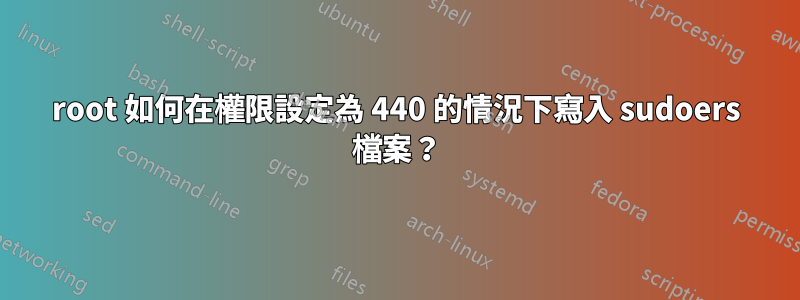 root 如何在權限設定為 440 的情況下寫入 sudoers 檔案？
