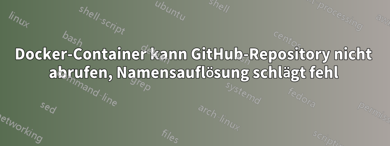 Docker-Container kann GitHub-Repository nicht abrufen, Namensauflösung schlägt fehl