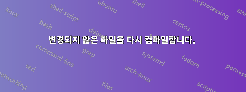 변경되지 않은 파일을 다시 컴파일합니다.