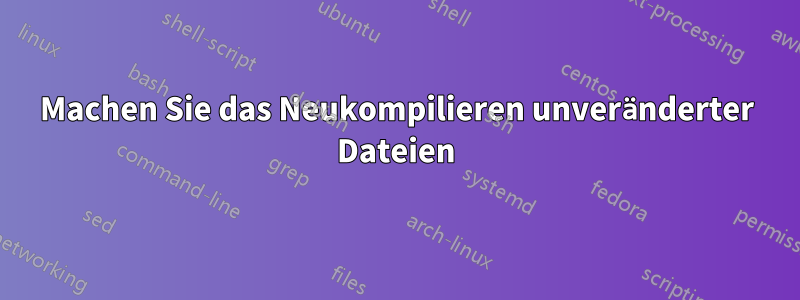 Machen Sie das Neukompilieren unveränderter Dateien