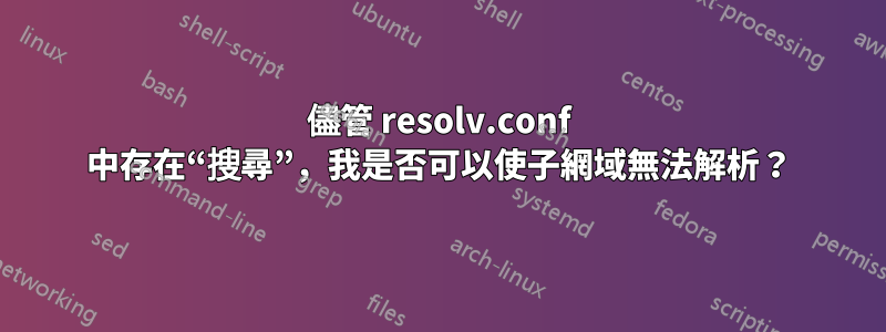 儘管 resolv.conf 中存在“搜尋”，我是否可以使子網域無法解析？