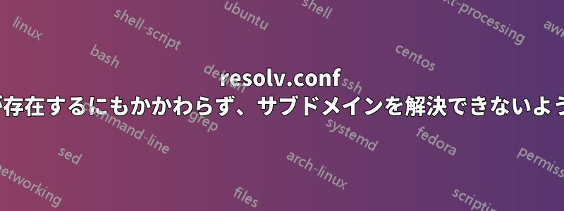 resolv.conf に「search」が存在するにもかかわらず、サブドメインを解決できないようにできますか?