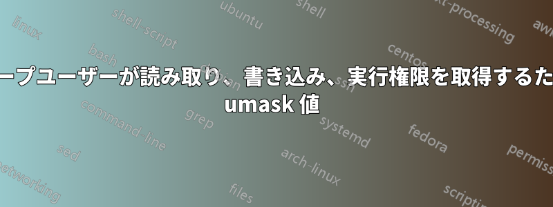 グループユーザーが読み取り、書き込み、実行権限を取得するための umask 値 