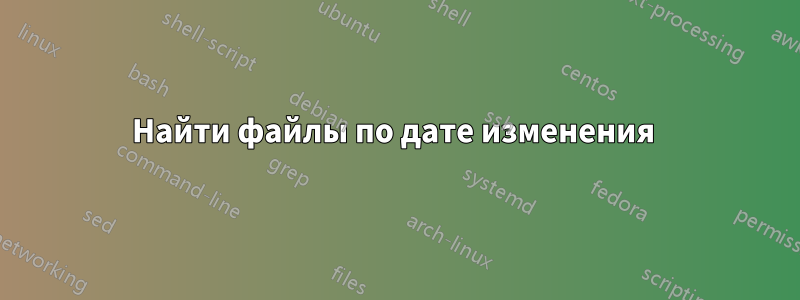 Найти файлы по дате изменения 
