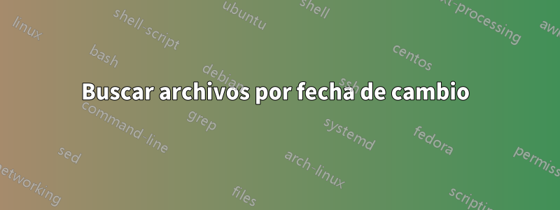 Buscar archivos por fecha de cambio 