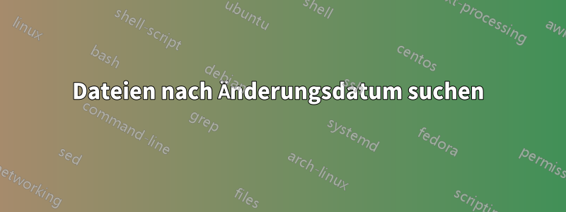 Dateien nach Änderungsdatum suchen 
