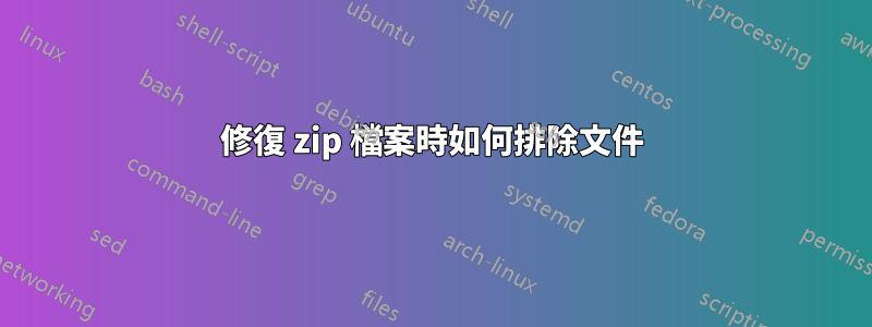 修復 zip 檔案時如何排除文件