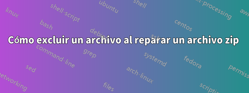 Cómo excluir un archivo al reparar un archivo zip