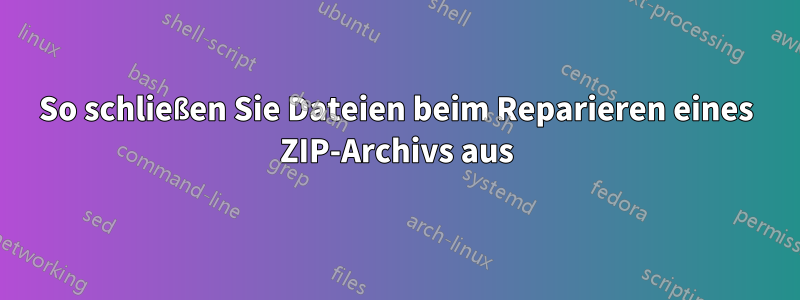 So schließen Sie Dateien beim Reparieren eines ZIP-Archivs aus
