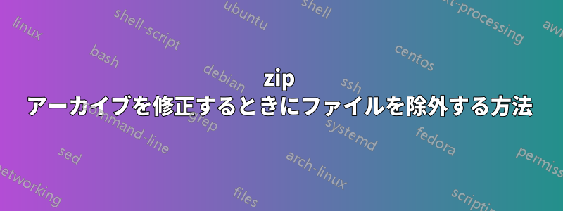 zip アーカイブを修正するときにファイルを除外する方法