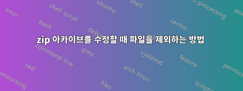 zip 아카이브를 수정할 때 파일을 제외하는 방법