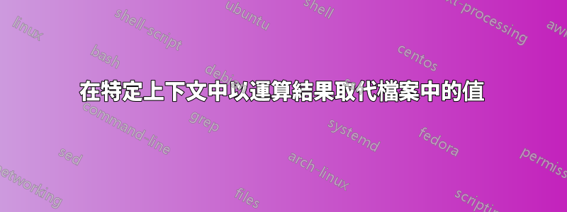在特定上下文中以運算結果取代檔案中的值